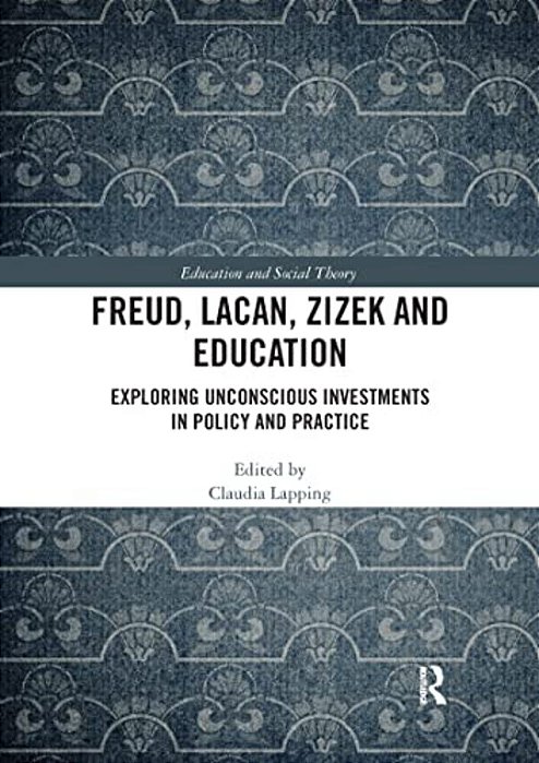 Freud, Lacan, Zizek And Education: Exploring Unconscious Investments In Policy And Practice-..