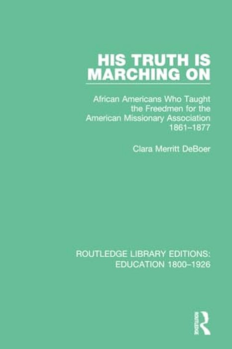 His Truth Is Marching On: African Americans Who Taught The Freedmen For The American Missionary Association, 1861-1877-..