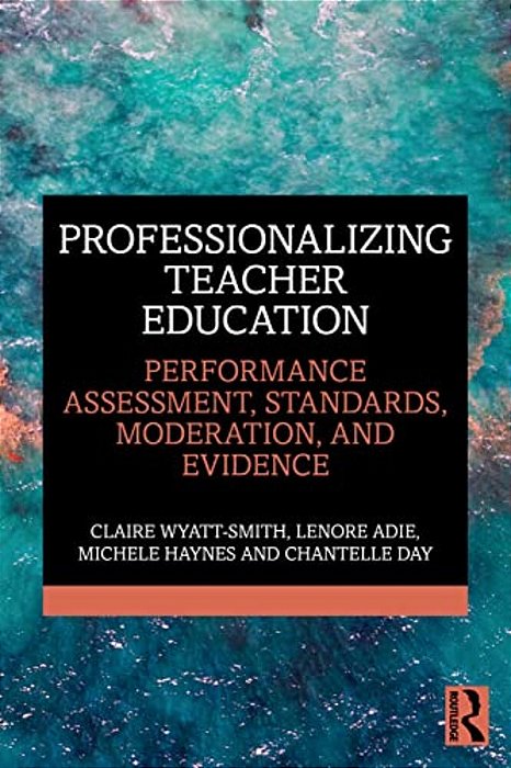 Professionalizing Teacher Education: Performance Assessment, Standards, Moderation, And Evidence-..