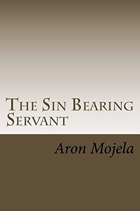 The Sin Bearing Servant: The Sin Bearing Servant: Who Has Believed Our Report?-..