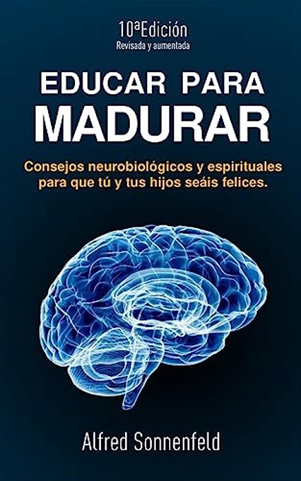 Educar Para Madurar: Consejos Neurobiológicos Y Espirituales Para Que Tú Y Tus Hijos Seáis Felices-..