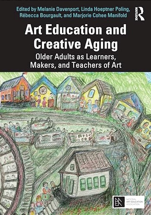 Art Education And Creative Aging: Older Adults As Learners, Makers, And Teachers Of Art-..