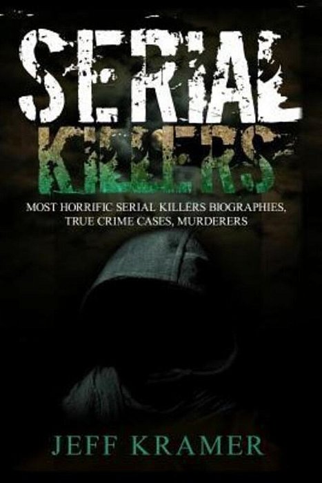 Serial Killers: Most Horrific Serial Killers Biographies, True Crime Cases, Murderers-..