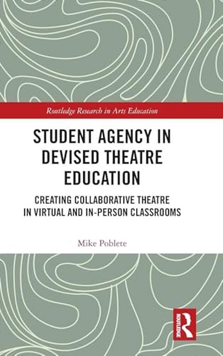 Student Agency In Devised Theatre Education: Creating Collaborative Theatre In Virtual And In-Person Classrooms-..