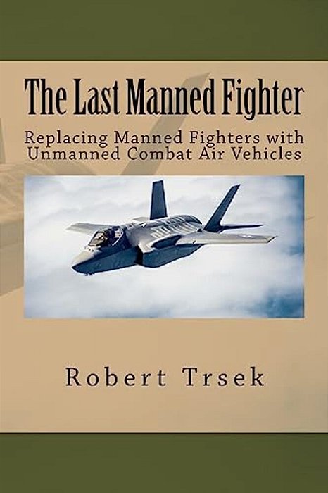 The Last Manned Fighter: Replacing Manned Fighters With Unmanned Combat Air Vehicles-..
