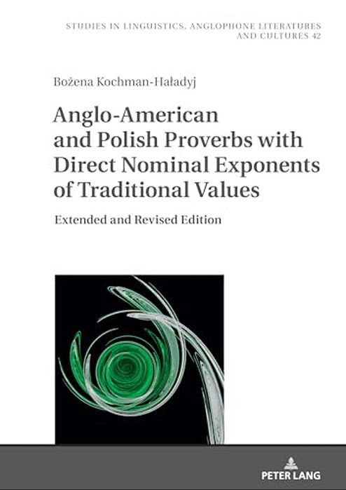 Anglo-American And Polish Proverbs With Direct Nominal Exponents Of Traditional Values: Extended And Revised Edition-..