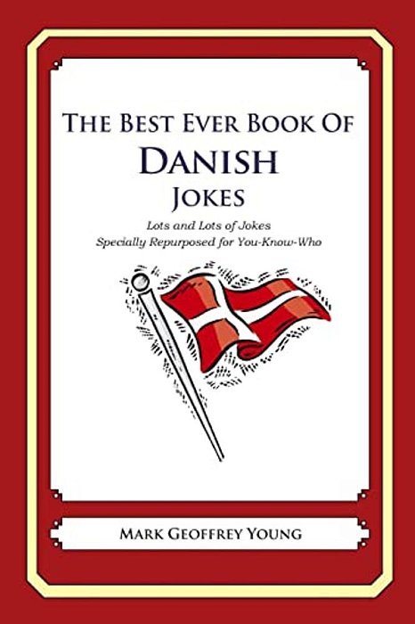The Best Ever Book Of Danish Jokes: Lots And Lots Of Jokes Specially Repurposed For You-Know-who-..