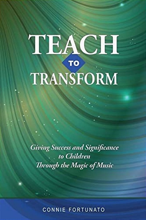Teach To Transform: Giving Success And Significance To Children Through The Magic Of Music-..