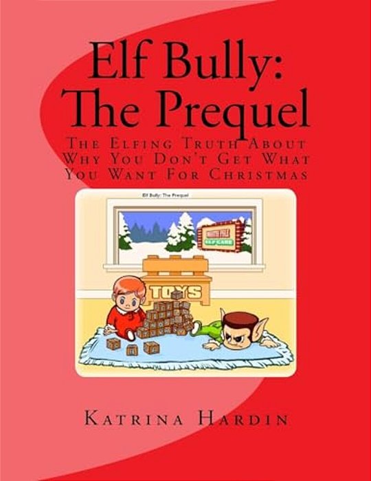 Elf Bully: The Prequel: The Elfing Truth About Why You Don't Get What You Want For Christmas-..
