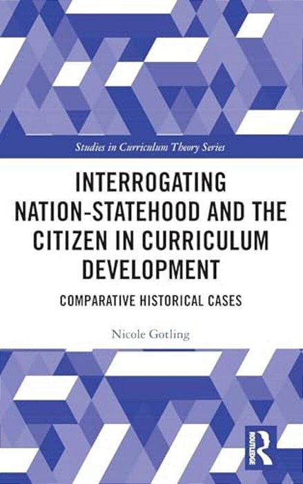Interrogating Nation-Statehood And The Citizen In Curriculum Development: Comparative Historical Cases-..