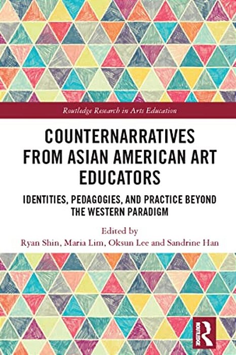 Counternarratives From Asian American Art Educators: Identities, Pedagogies, And Practice Beyond The Western Paradigm-..
