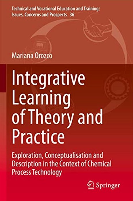 Integrative Learning Of Theory And Practice: Exploration, Conceptualisation And Description In The Context Of Chemical Process Technology-..