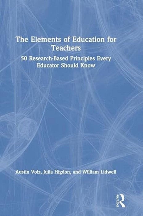 The Elements Of Education For Teachers: 50 Research-Based Principles Every Educator Should Know-..