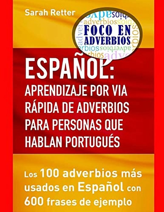 Espaniol: Aprendizaje Por Via Rapida De Adverbios Para Personas Que Hablan Portu: Los 100 Adverbios Más Utilizados En Español Con 600 Frases De Ejempl-..
