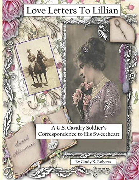 Love Letters To Lillian: A U. S. Cavalry Soldier's Correspondence To His Sweetheart-..