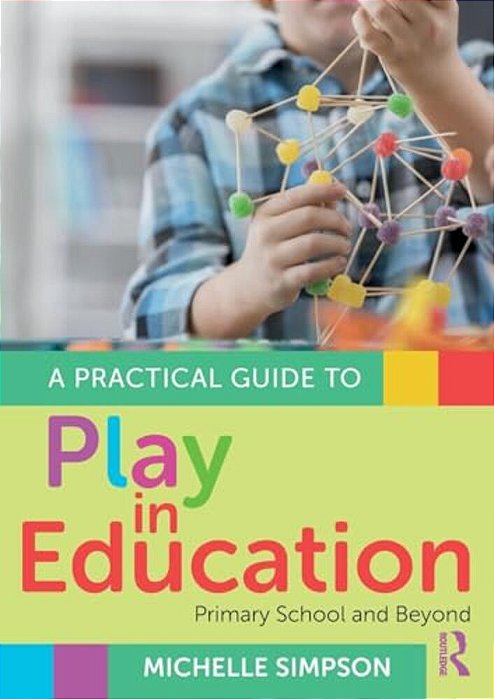 A Practical Guide To Play In Education: Primary School And Beyond-..