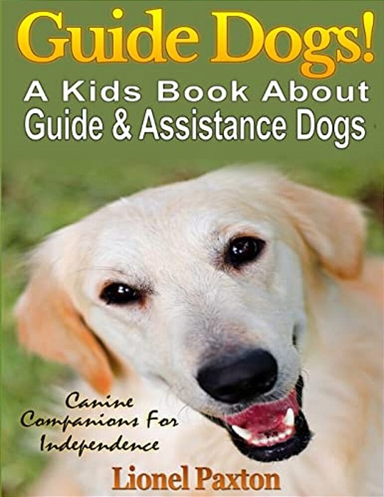 Guide Dogs! A Kids Book About Guide & Other Assistance Dogs: Fun Facts About Canine Companions For Independence, Learn About These Dog Heroes Includin-..