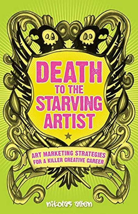 Death To The Starving Artist: Art Marketing Strategies For A Killer Creative Career-..