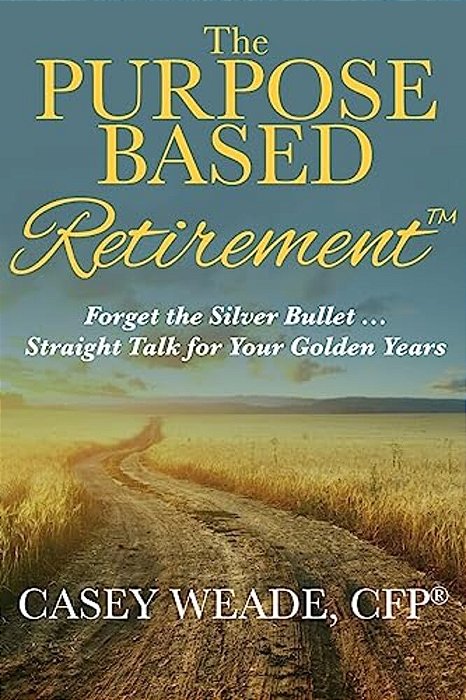 The Purpose Based Retirement: Forget The Silver Bullet... Straight Talk For Your Golden Years-..