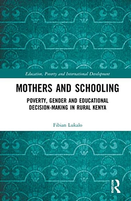Mothers And Schooling: Poverty, Gender And Educational Decision-Making In Rural Kenya-..