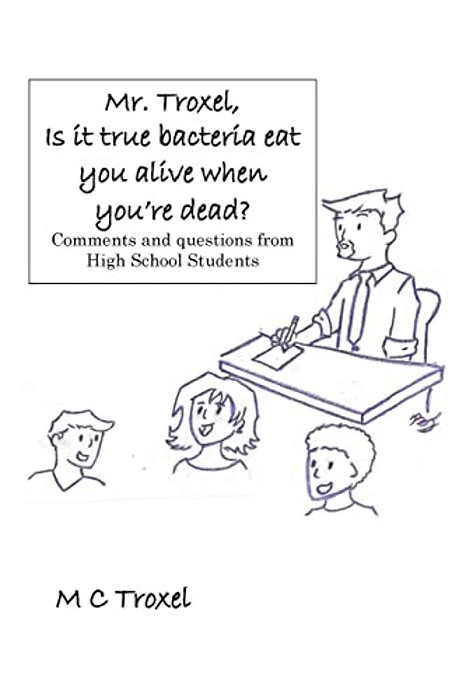 "Mr. Troxel, Is It True Bacteria Eat You Alive When You'Re Dead?": Comments And Questions From High School Students. -..
