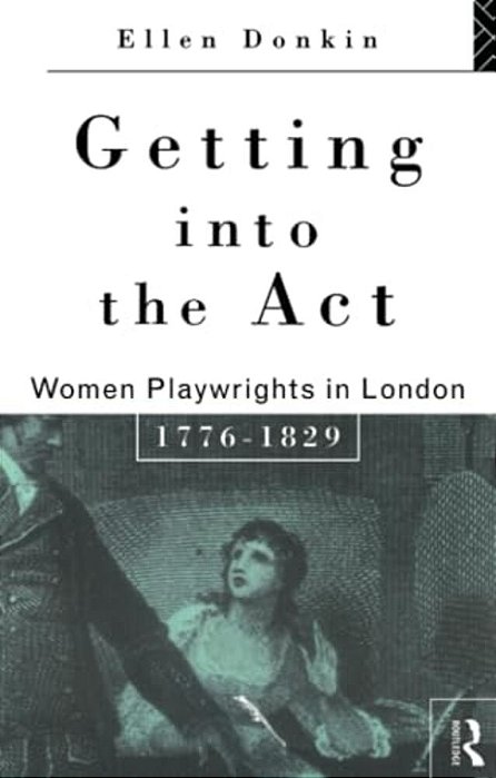 Getting Into The Act: Women Playwrights In London 1776-1829-..