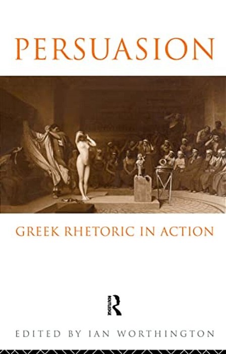Persuasion: Greek Rhetoric In Action-..