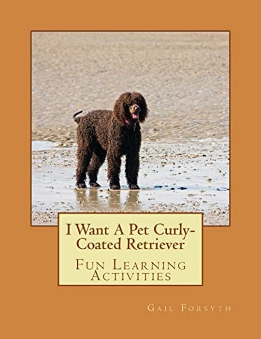 I Want A Pet Curly-Coated Retriever: Fun Learning Activities-..