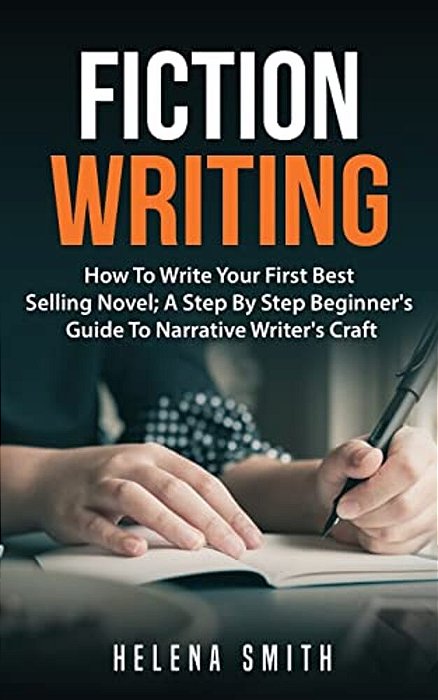 Fiction Writing: How To Write Your First Best Selling Novel; A Step By Step Beginner's Guide To Narrative Writer's Craft-..