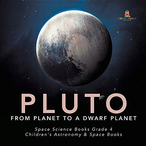Pluto: From Planet To A Dwarf Planet Space Science Books Grade 4 Children's Astronomy & Space Books-..