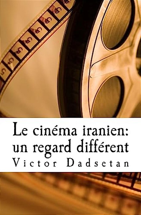 Le Cinéma Iranien: Un Regard Différent.: Face À Face: Le Cinéma "Officiel" Iranien Et Le Cinéma "Clandestin", En Iran Ou En Exil. -..