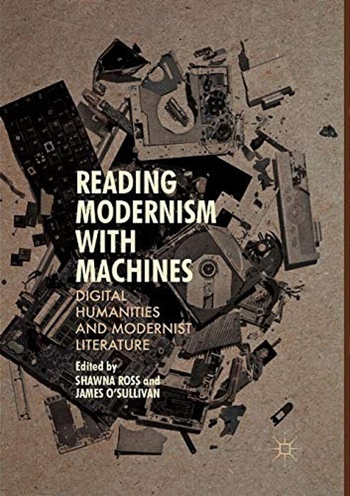 Reading Modernism With Machines: Digital Humanities And Modernist Literature-..