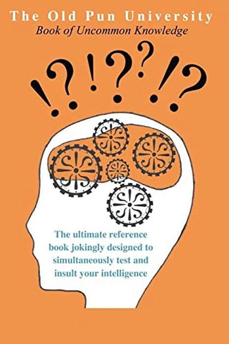 The Old Pun University Book Of Uncommon Knowledge: The Ultimate Joke Reference Book Specially Designed To Both Test And Insult Your Intelligence-..