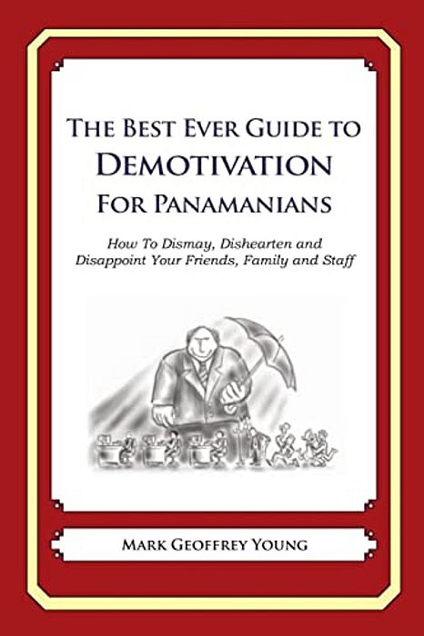The Best Ever Guide To Demotivation For Panamanians: How To Dismay, Dishearten And Disappoint Your Friends, Family And Staff-..