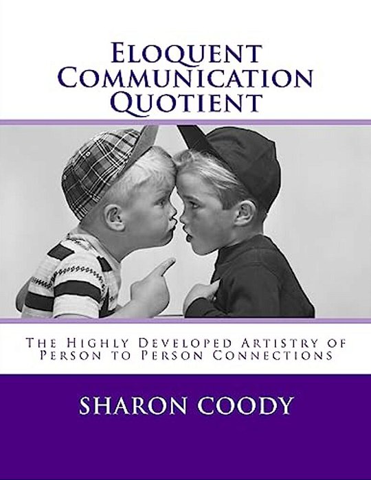 Eloquent Communication Quotient: The Highly Developed Artistry Of Person To Person Connections-..