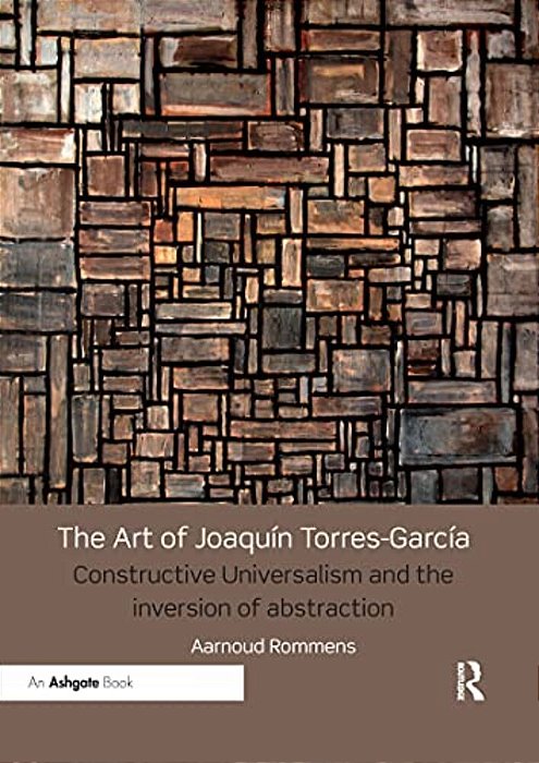 The Art Of Joaquín Torres-García: Constructive Universalism And The Inversion Of Abstraction-..