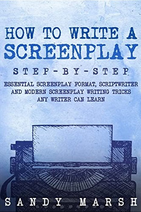 How To Write A Screenplay: Step-By-step - Essential Screenplay Format, Scriptwriter And Modern Screenplay Writing Tricks Any Writer Can Learn-..