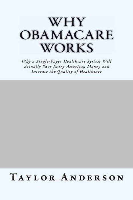 Why Obamacare Works: Why A Single-Payer Healthcare System Will Actually Save Every American Money And Increase The Quality Of Healthcare (Gag Book)-..