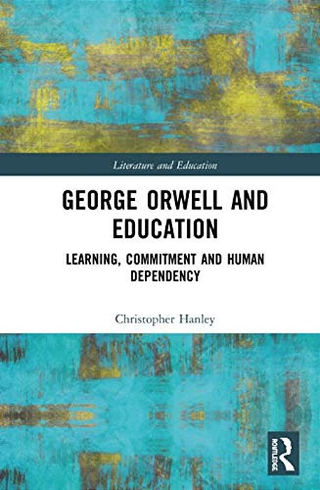 George Orwell And Education: Learning, Commitment And Human Dependency-..