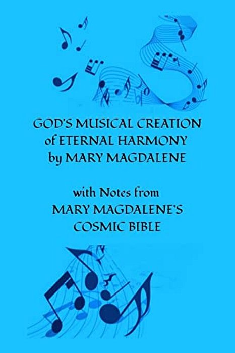 God's Musical Creation Of Eternal Harmony By Mary Magdalene: With Notes From Mary Magdalene's Cosmic Bible-..