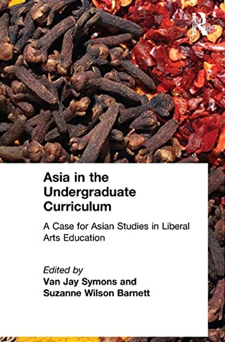 Asia In The Undergraduate Curriculum: A Case For Asian Studies In Liberal Arts Education: A Case For Asian Studies In Liberal Arts Education-..
