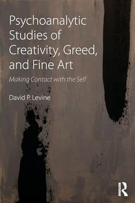 Psychoanalytic Studies Of Creativity, Greed, And Fine Art: Making Contact With The Self-..