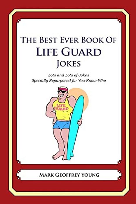 The Best Ever Book Of Life Guard Jokes: Lots And Lots Of Jokes Specially Repurposed For You-Know-who-..