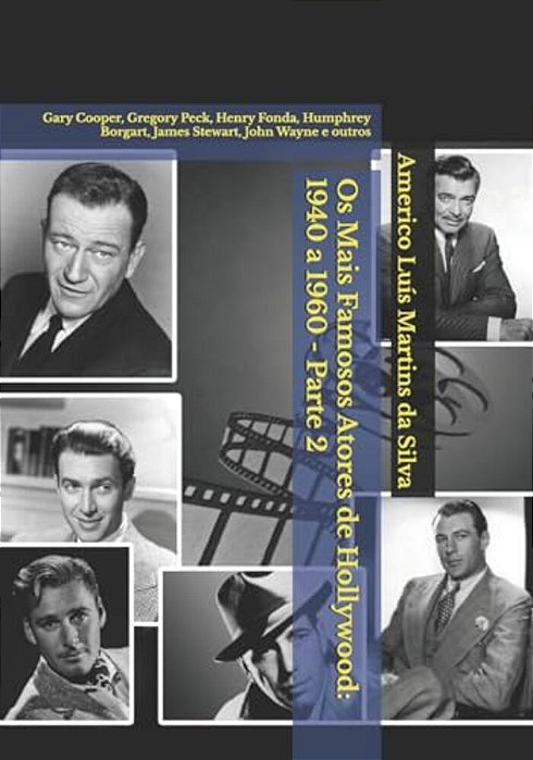 Os Mais Famosos Atores De Hollywood: 1940 A 1960 - Parte 2: Gary Cooper, Gregory Peck, Henry Fonda, Humphrey Borgart, James Stewart, John Wayne E Outr-..