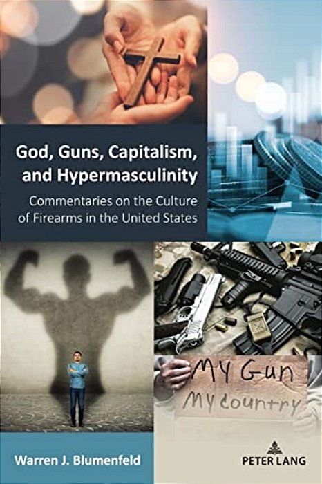 God, Guns, Capitalism, And Hypermasculinity: Commentaries On The Culture Of Firearms In The United States-..