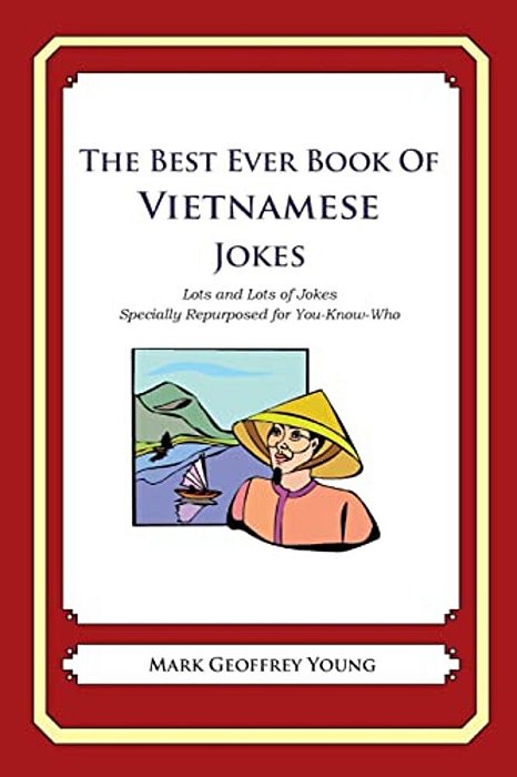 The Best Ever Book Of Vietnamese Jokes: Lots And Lots Of Jokes Specially Repurposed For You-Know-who-..