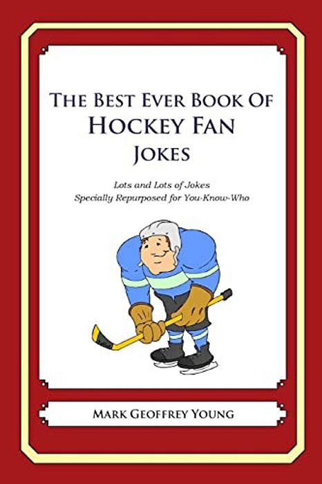 The Best Ever Book Of Hockey Fan Jokes: Lots And Lots Of Jokes Specially Repurposed For You-Know-who-..