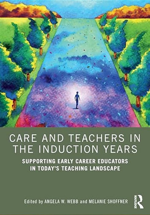 Care And Teachers In The Induction Years: Supporting Early Career Educators In Today's Teaching Landscape-..