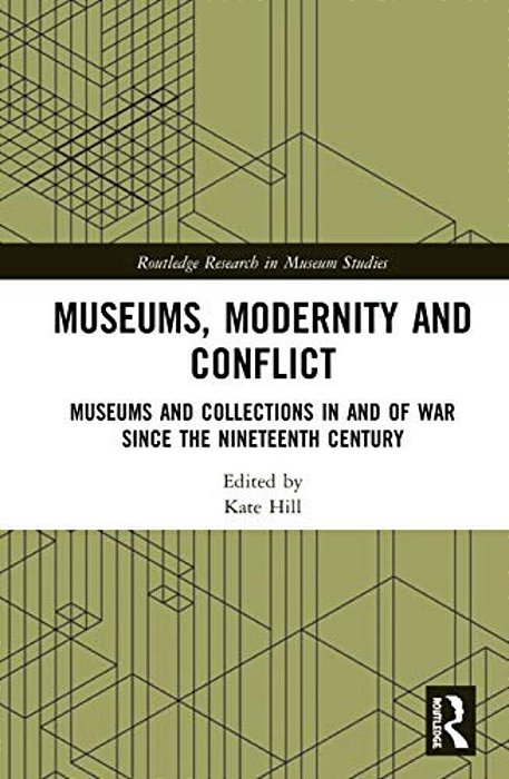 Museums, Modernity And Conflict: Museums And Collections In And Of War Since The Nineteenth Century-..