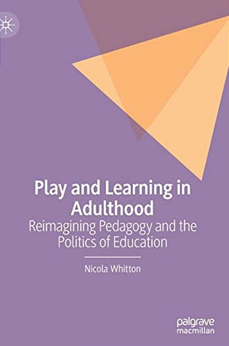 Play And Learning In Adulthood: Reimagining Pedagogy And The Politics Of Education-..